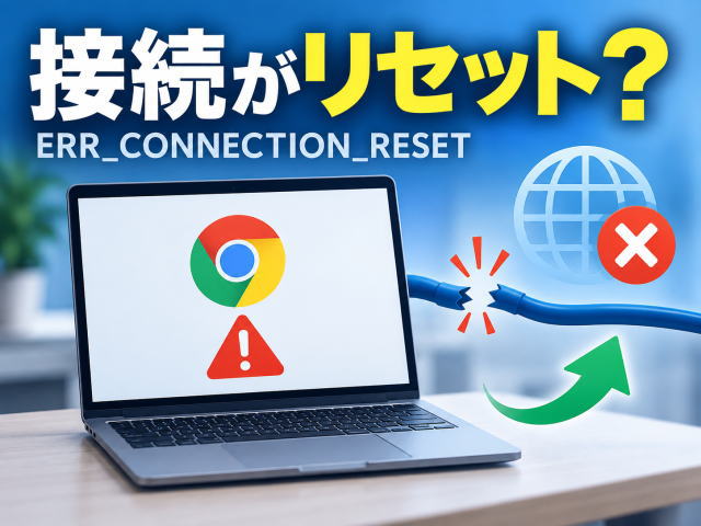ChromeでERR_CONNECTION_RESETが出るときの直し方|接続リセットの原因を切り分け