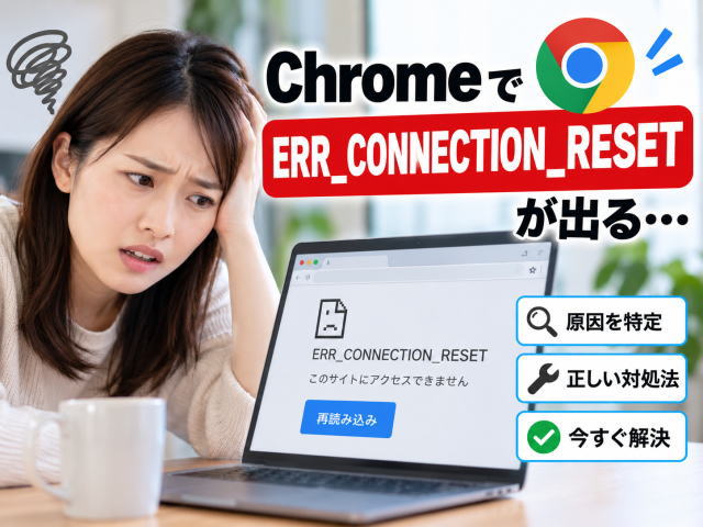 ChromeでERR_CONNECTION_RESETが出るときの直し方｜接続リセットの原因を切り分け